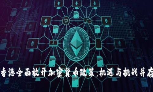 香港全面放开加密货币政策：机遇与挑战并存