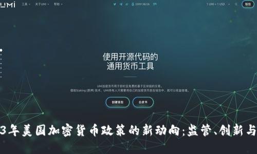 2023年美国加密货币政策的新动向：监管、创新与未来