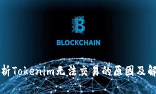 深入分析Tokenim无法交易的原因及解决方案