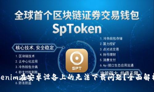 如何解决Tokenim在安卓设备上的无法下载问题？全面解析及解决方案
