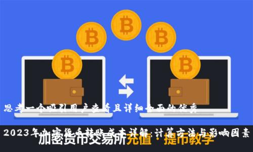 思考一个吸引用户查看且详细全面的优秀

2023年加密货币转账成本详解：计算方法与影响因素