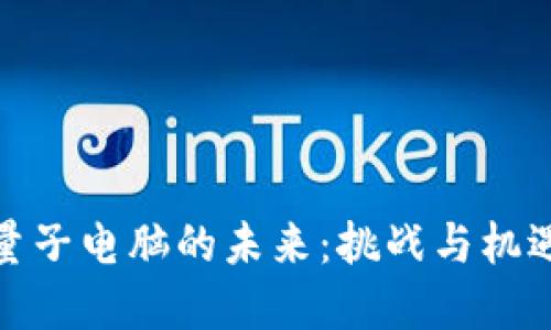 加密货币与量子电脑的未来：挑战与机遇的全景探讨