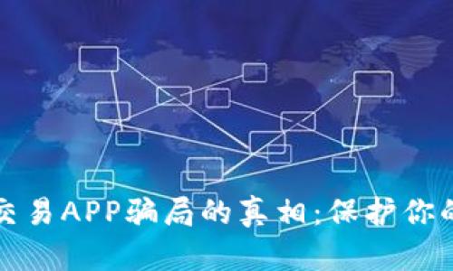 揭开加密货币交易APP骗局的真相：保护你的投资不受侵害
