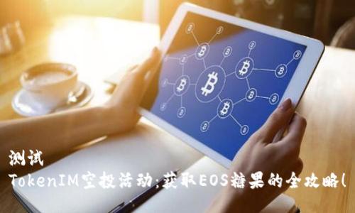 测试
TokenIM空投活动：获取EOS糖果的全攻略！