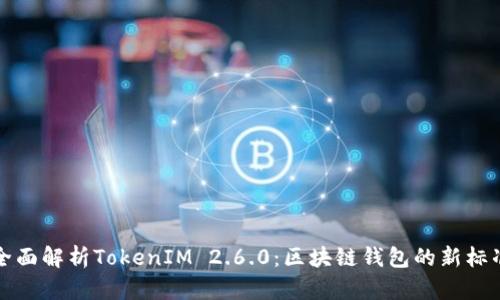 全面解析TokenIM 2.6.0：区块链钱包的新标准