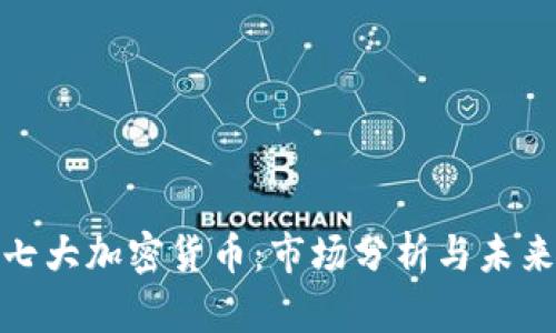 全球七大加密货币：市场分析与未来趋势