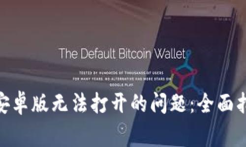 如何解决Tokenim安卓版无法打开的问题：全面指南与常见故障排查