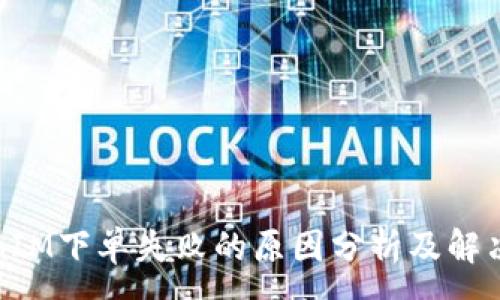 :
TokenIM下单失败的原因分析及解决方案