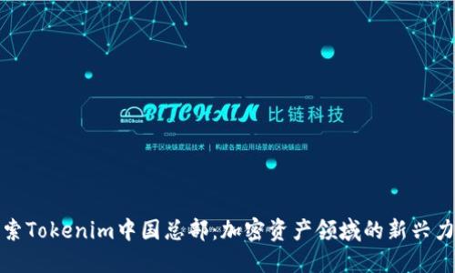 探索Tokenim中国总部：加密资产领域的新兴力量