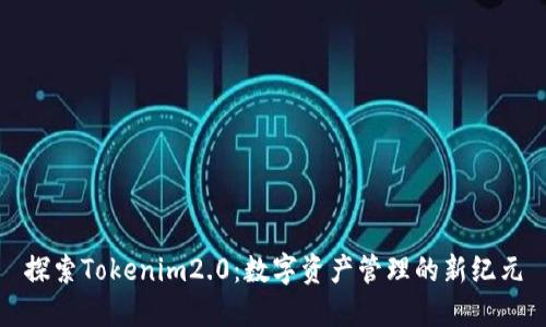 探索Tokenim2.0：数字资产管理的新纪元