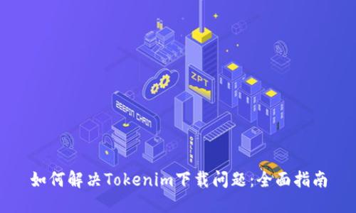 如何解决Tokenim下载问题：全面指南