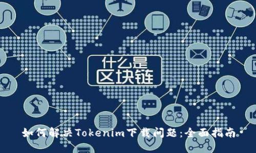如何解决Tokenim下载问题：全面指南